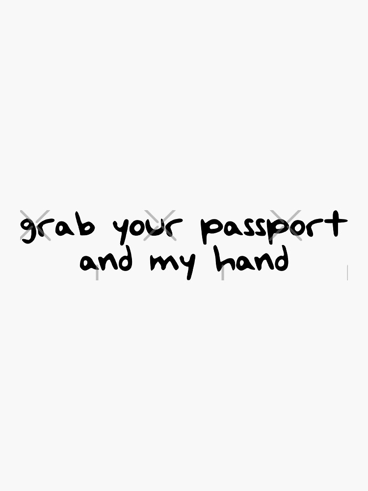 grab your passport and my hand